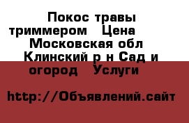 Покос травы триммером › Цена ­ 300 - Московская обл., Клинский р-н Сад и огород » Услуги   